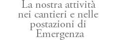 La nostra attività nei cantieri e nelle postazioni di Emergenza